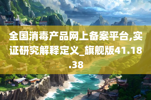 全国消毒产品网上备案平台,实证研究解释定义_旗舰版41.18.38