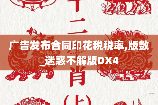 广告发布合同印花税税率,版数_迷惑不解版DX4