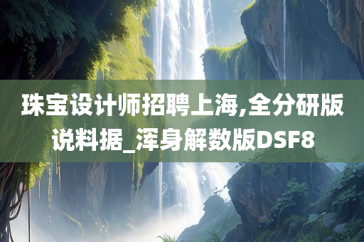 珠宝设计师招聘上海,全分研版说料据_浑身解数版DSF8