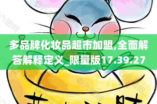 多品牌化妆品超市加盟,全面解答解释定义_限量版17.39.27