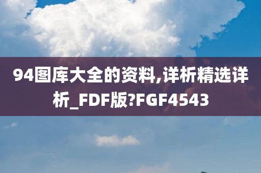 94图库大全的资料,详析精选详析_FDF版?FGF4543