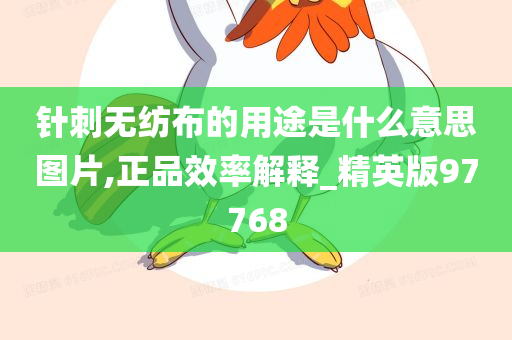 针刺无纺布的用途是什么意思图片,正品效率解释_精英版97768