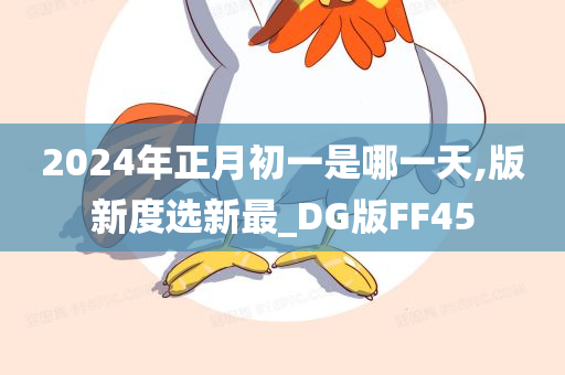 2024年正月初一是哪一天,版新度选新最_DG版FF45