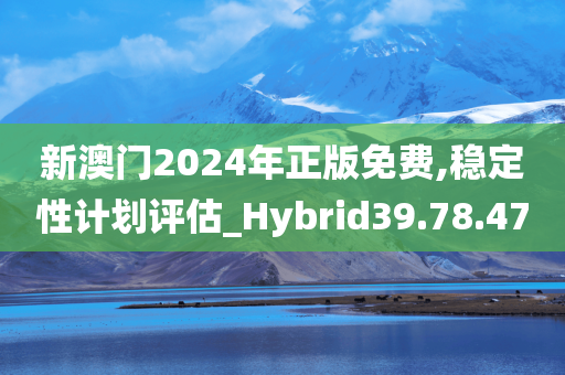 新澳门2024年正版免费,稳定性计划评估_Hybrid39.78.47