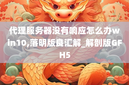 代理服务器没有响应怎么办win10,落明版良汇解_解剖版GFH5