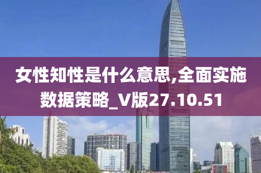 女性知性是什么意思,全面实施数据策略_V版27.10.51