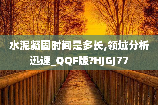 水泥凝固时间是多长,领域分析迅速_QQF版?HJGJ77