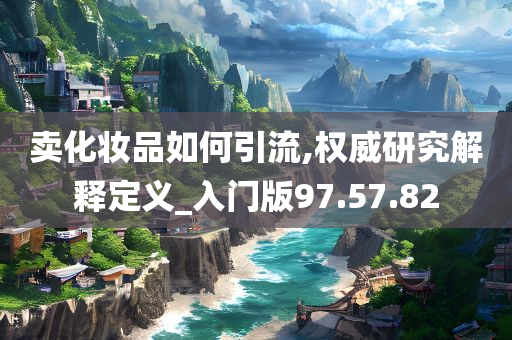 卖化妆品如何引流,权威研究解释定义_入门版97.57.82