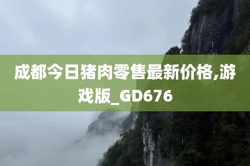 成都今日猪肉零售最新价格,游戏版_GD676