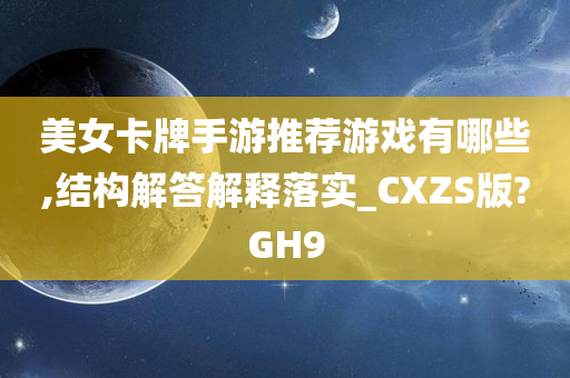 美女卡牌手游推荐游戏有哪些,结构解答解释落实_CXZS版?GH9