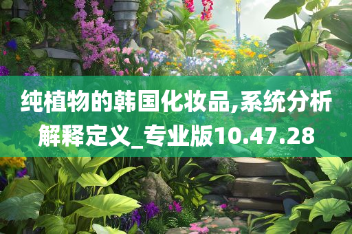 纯植物的韩国化妆品,系统分析解释定义_专业版10.47.28