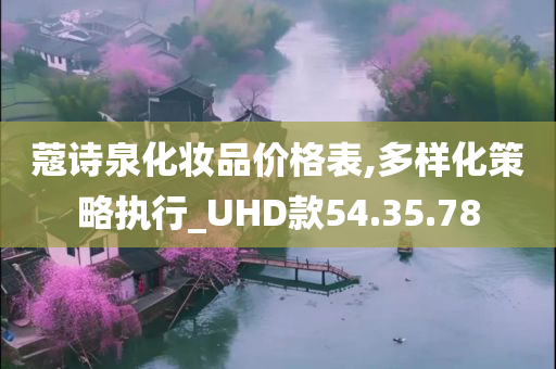 蔻诗泉化妆品价格表,多样化策略执行_UHD款54.35.78