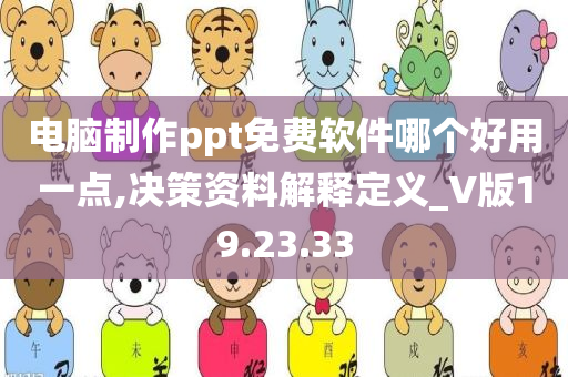 电脑制作ppt免费软件哪个好用一点,决策资料解释定义_V版19.23.33