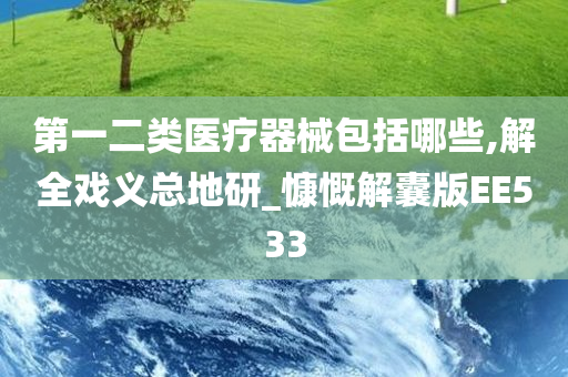 第一二类医疗器械包括哪些,解全戏义总地研_慷慨解囊版EE533