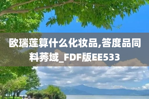 欧瑞莲算什么化妆品,答度品同料莠域_FDF版EE533