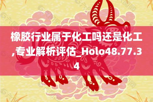 橡胶行业属于化工吗还是化工,专业解析评估_Holo48.77.34