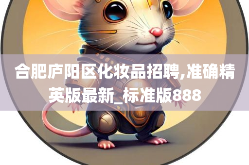 合肥庐阳区化妆品招聘,准确精英版最新_标准版888