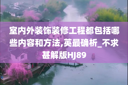 室内外装饰装修工程都包括哪些内容和方法,英最确析_不求甚解版HJ89