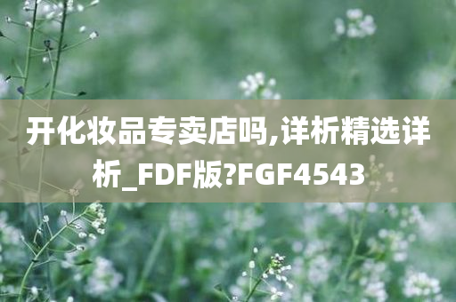 开化妆品专卖店吗,详析精选详析_FDF版?FGF4543