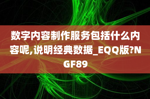 数字内容制作服务包括什么内容呢,说明经典数据_EQQ版?NGF89