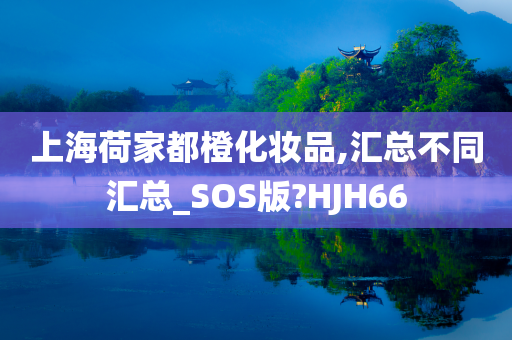 上海荷家都橙化妆品,汇总不同汇总_SOS版?HJH66