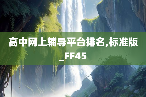 高中网上辅导平台排名,标准版_FF45