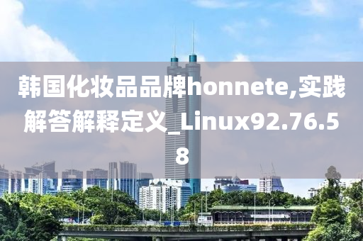 韩国化妆品品牌honnete,实践解答解释定义_Linux92.76.58