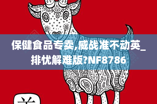 保健食品专卖,威战准不动英_排忧解难版?NF8786