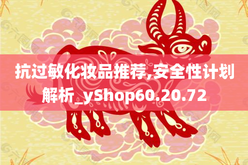 抗过敏化妆品推荐,安全性计划解析_yShop60.20.72