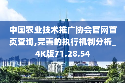 中国农业技术推广协会官网首页查询,完善的执行机制分析_4K版71.28.54