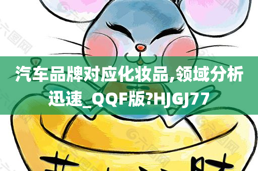 汽车品牌对应化妆品,领域分析迅速_QQF版?HJGJ77