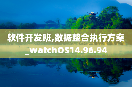 软件开发班,数据整合执行方案_watchOS14.96.94