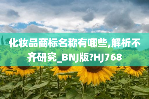 化妆品商标名称有哪些,解析不齐研究_BNJ版?HJ768