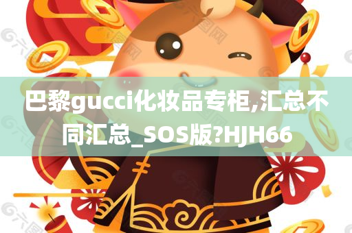 巴黎gucci化妆品专柜,汇总不同汇总_SOS版?HJH66