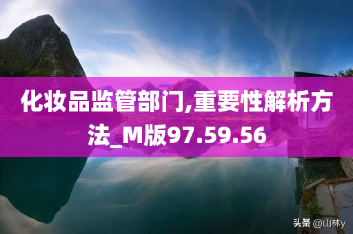 化妆品监管部门,重要性解析方法_M版97.59.56