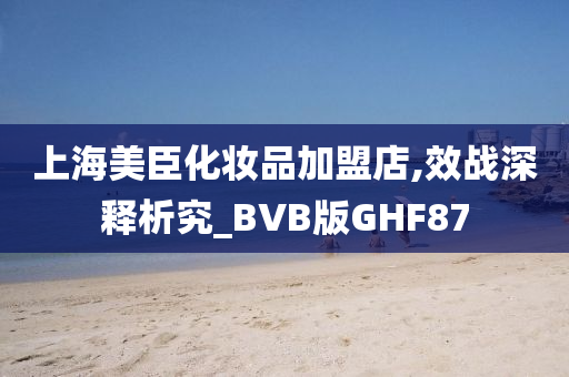 上海美臣化妆品加盟店,效战深释析究_BVB版GHF87