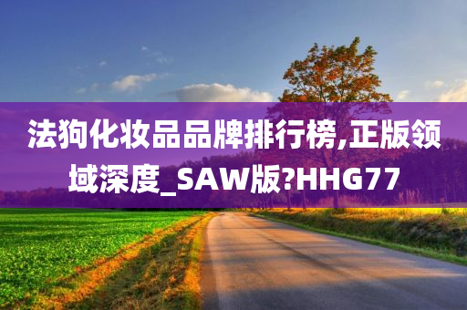 法狗化妆品品牌排行榜,正版领域深度_SAW版?HHG77