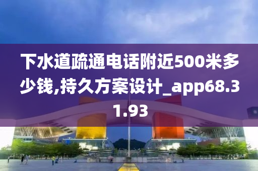 下水道疏通电话附近500米多少钱,持久方案设计_app68.31.93