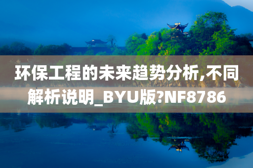 环保工程的未来趋势分析,不同解析说明_BYU版?NF8786