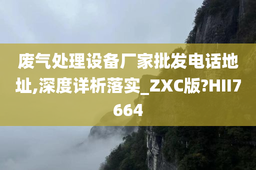 废气处理设备厂家批发电话地址,深度详析落实_ZXC版?HII7664