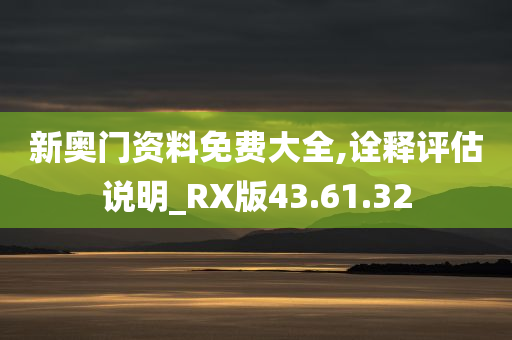 新奥门资料免费大全,诠释评估说明_RX版43.61.32