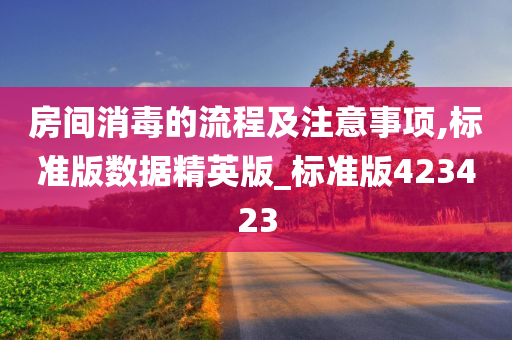 房间消毒的流程及注意事项,标准版数据精英版_标准版423423