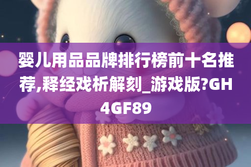 婴儿用品品牌排行榜前十名推荐,释经戏析解刻_游戏版?GH4GF89