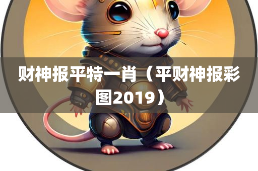 财神报平特一肖（平财神报彩图2019）