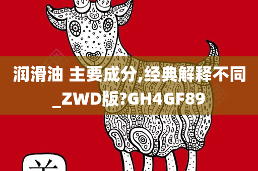 润滑油 主要成分,经典解释不同_ZWD版?GH4GF89