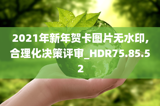 2021年新年贺卡图片无水印,合理化决策评审_HDR75.85.52