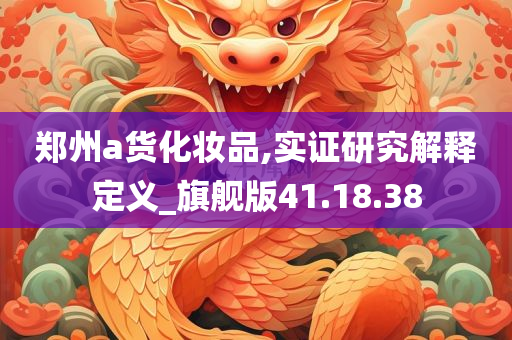 郑州a货化妆品,实证研究解释定义_旗舰版41.18.38