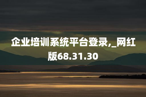 企业培训系统平台登录,_网红版68.31.30