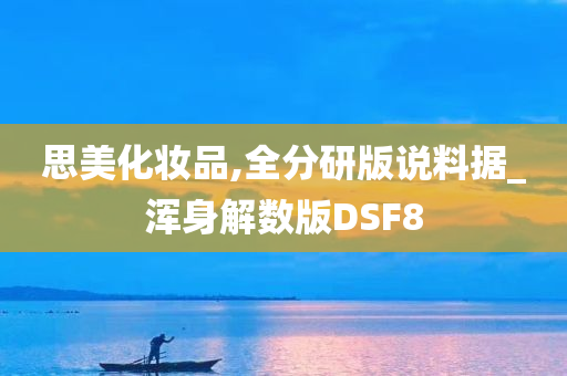 思美化妆品,全分研版说料据_浑身解数版DSF8