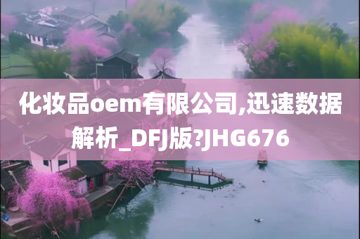 化妆品oem有限公司,迅速数据解析_DFJ版?JHG676